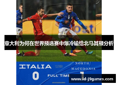 意大利为何在世界预选赛中爆冷输给北马其顿分析