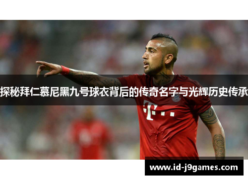 探秘拜仁慕尼黑九号球衣背后的传奇名字与光辉历史传承