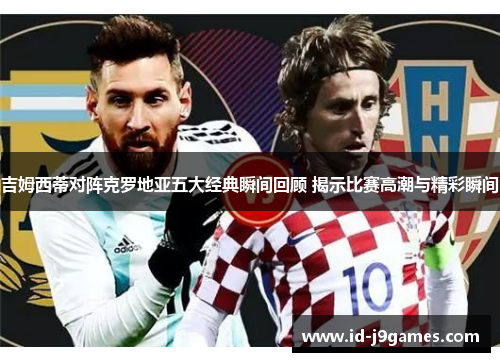 吉姆西蒂对阵克罗地亚五大经典瞬间回顾 揭示比赛高潮与精彩瞬间