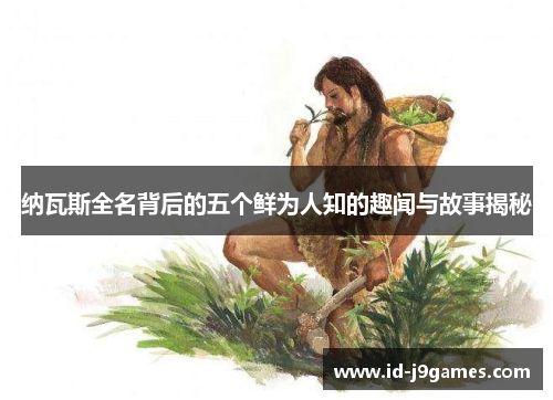 纳瓦斯全名背后的五个鲜为人知的趣闻与故事揭秘