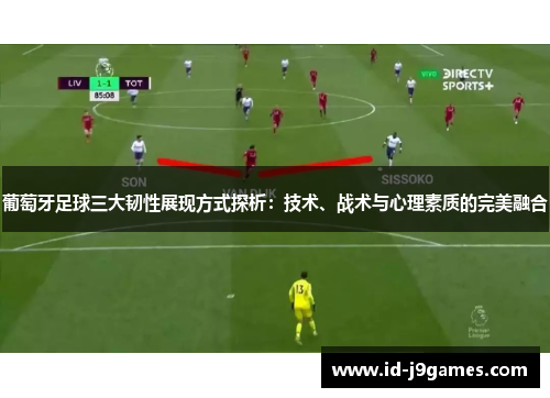 葡萄牙足球三大韧性展现方式探析：技术、战术与心理素质的完美融合