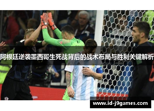 阿根廷逆袭墨西哥生死战背后的战术布局与胜利关键解析