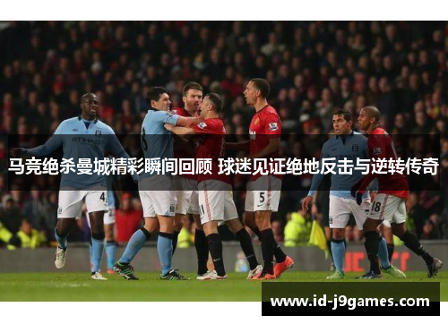 马竞绝杀曼城精彩瞬间回顾 球迷见证绝地反击与逆转传奇