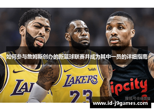 如何参与詹姆斯创办的新篮球联赛并成为其中一员的详细指南 如何参与詹姆斯创办的新篮球联赛并成为其中一员的详细指南