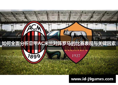 如何全面分析意甲AC米兰对阵罗马的比赛表现与关键因素 如何全面分析意甲AC米兰对阵罗马的比赛表现与关键因素
