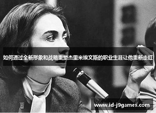 如何通过全新形象和战略重塑杰里米埃文斯的职业生涯让他重新走红 如何通过全新形象和战略重塑杰里米埃文斯的职业生涯让他重新走红