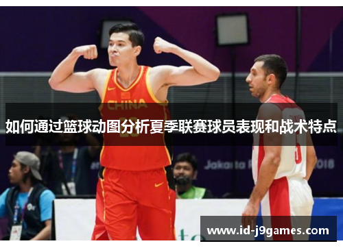 如何通过篮球动图分析夏季联赛球员表现和战术特点