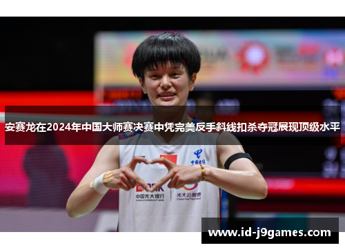 安赛龙在2024年中国大师赛决赛中凭完美反手斜线扣杀夺冠展现顶级水平