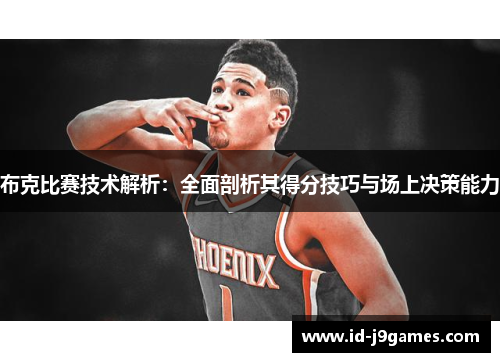 布克比赛技术解析:全面剖析其得分技巧与场上决策能力 布克比赛技术解析:全面剖析其得分技巧与场上决策能力