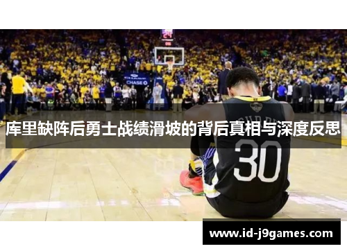 库里缺阵后勇士战绩滑坡的背后真相与深度反思