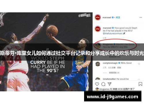 斯蒂芬·库里女儿如何通过社交平台记录和分享成长中的欢乐与时光