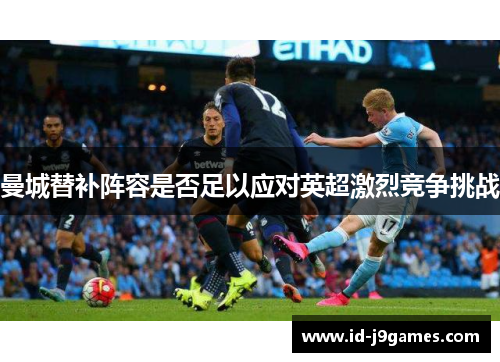 曼城替补阵容是否足以应对英超激烈竞争挑战