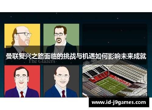 曼联复兴之路面临的挑战与机遇如何影响未来成就 曼联复兴之路面临的挑战与机遇如何影响未来成就