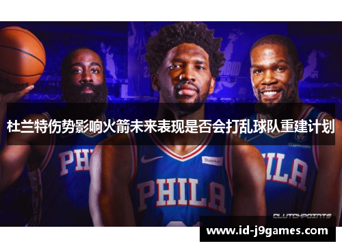 杜兰特伤势影响火箭未来表现是否会打乱球队重建计划