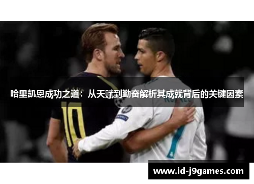 哈里凯恩成功之道：从天赋到勤奋解析其成就背后的关键因素