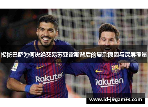 揭秘巴萨为何决绝交易苏亚雷斯背后的复杂原因与深层考量