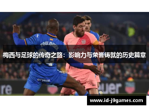 梅西与足球的传奇之路:影响力与荣誉铸就的历史篇章 梅西与足球的传奇之路:影响力与荣誉铸就的历史篇章