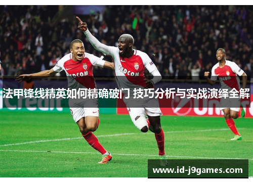 法甲锋线精英如何精确破门 技巧分析与实战演绎全解 法甲锋线精英如何精确破门 技巧分析与实战演绎全解