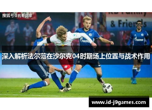 深入解析法尔范在沙尔克04时期场上位置与战术作用