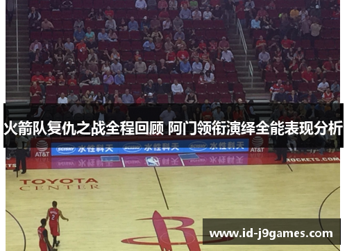 火箭队复仇之战全程回顾 阿门领衔演绎全能表现分析