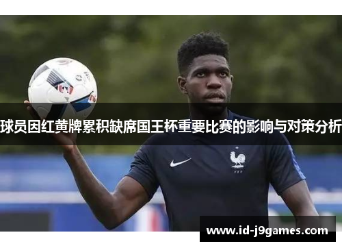 球员因红黄牌累积缺席国王杯重要比赛的影响与对策分析 球员因红黄牌累积缺席国王杯重要比赛的影响与对策分析