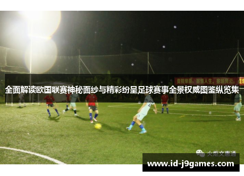 全面解读欧国联赛神秘面纱与精彩纷呈足球赛事全景权威图鉴纵览集 全面解读欧国联赛神秘面纱与精彩纷呈足球赛事全景权威图鉴纵览集