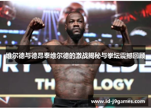 维尔德与德昂泰维尔德的激战揭秘与拳坛震撼回顾 维尔德与德昂泰维尔德的激战揭秘与拳坛震撼回顾