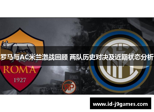 罗马与AC米兰激战回顾 两队历史对决及近期状态分析