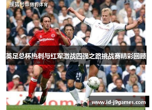 英足总杯热刺与红军激战四强之路挑战赛精彩回顾
