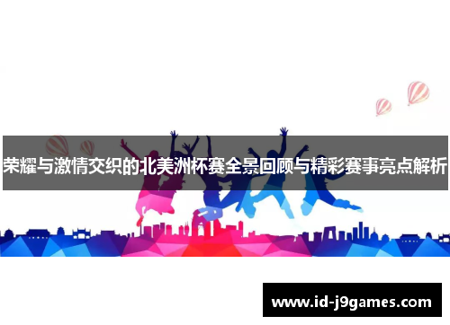 荣耀与激情交织的北美洲杯赛全景回顾与精彩赛事亮点解析
