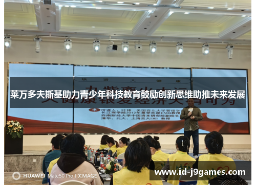 莱万多夫斯基助力青少年科技教育鼓励创新思维助推未来发展