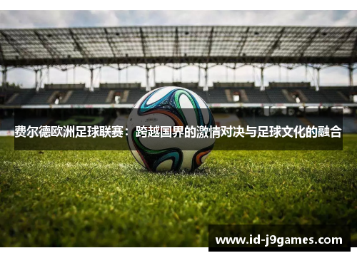 费尔德欧洲足球联赛：跨越国界的激情对决与足球文化的融合