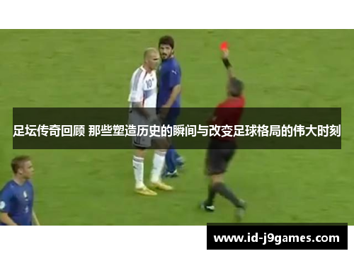 足坛传奇回顾 那些塑造历史的瞬间与改变足球格局的伟大时刻