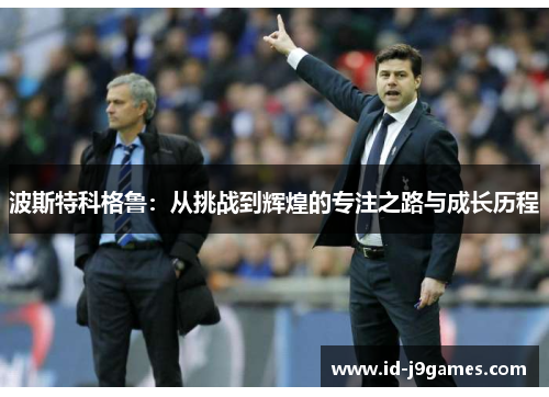 波斯特科格鲁：从挑战到辉煌的专注之路与成长历程